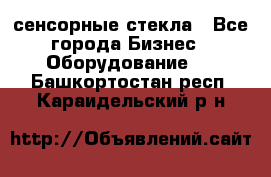 сенсорные стекла - Все города Бизнес » Оборудование   . Башкортостан респ.,Караидельский р-н